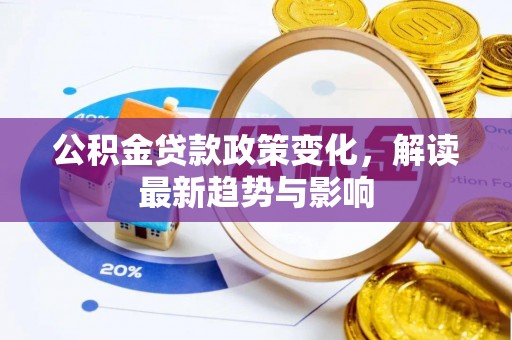 临邑公积金贷款政策变化，解读最新趋势与影响