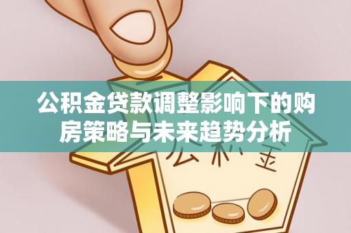 临邑公积金贷款调整影响下的购房策略与未来趋势分析