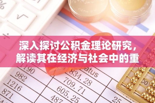 临邑深入探讨公积金理论研究，解读其在经济与社会中的重要角色