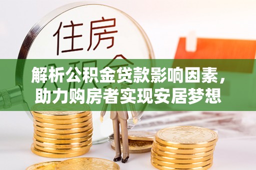 临邑解析公积金贷款影响因素，助力购房者实现安居梦想