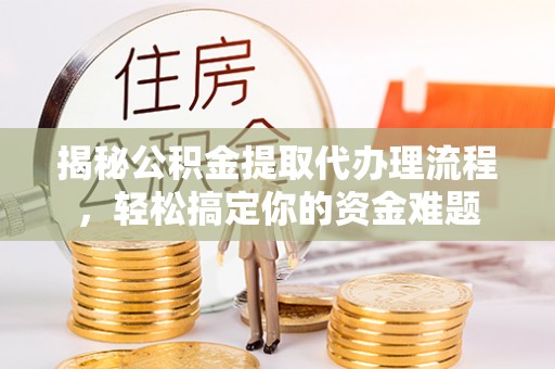 临邑揭秘公积金提取代办理流程，轻松搞定你的资金难题