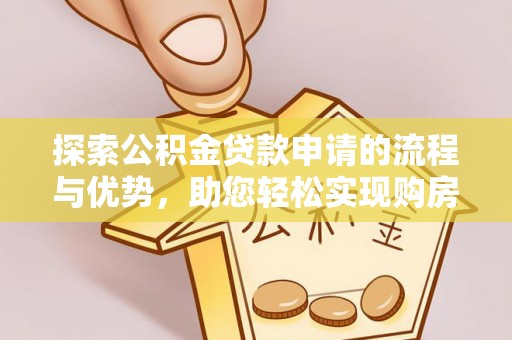 临邑探索公积金贷款申请的流程与优势，助您轻松实现购房梦想