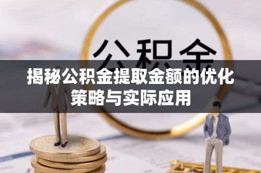 临邑揭秘公积金提取金额的优化策略与实际应用