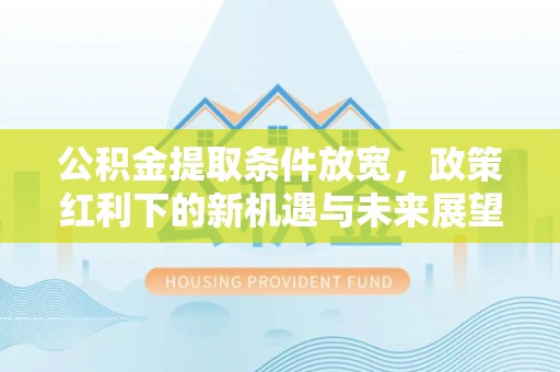 临邑公积金提取条件放宽，政策红利下的新机遇与未来展望
