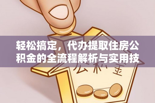 临邑轻松搞定，代办提取住房公积金的全流程解析与实用技巧