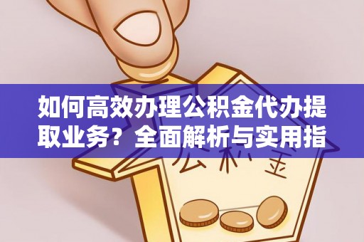 临邑如何高效办理公积金代办提取业务？全面解析与实用指南