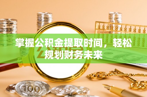 临邑掌握公积金提取时间，轻松规划财务未来
