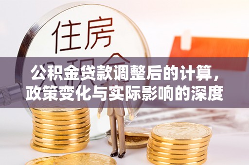 临邑公积金贷款调整后的计算，政策变化与实际影响的深度解析