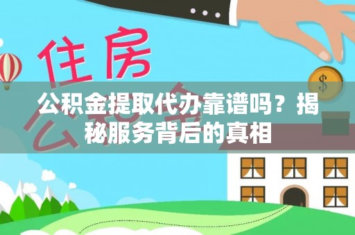 临邑公积金提取代办靠谱吗？揭秘服务背后的真相