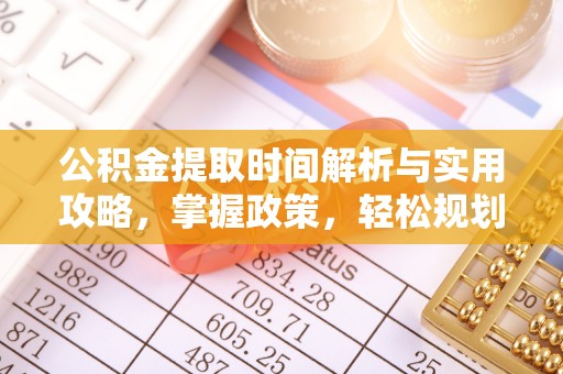 临邑公积金提取时间解析与实用攻略，掌握政策，轻松规划未来