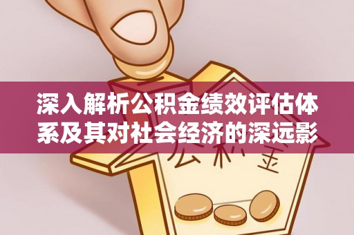 临邑深入解析公积金绩效评估体系及其对社会经济的深远影响