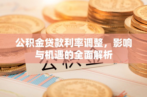临邑公积金贷款利率调整，影响与机遇的全面解析
