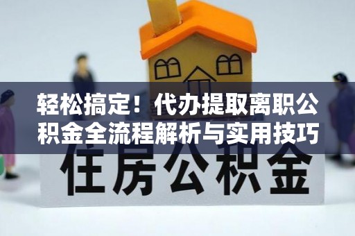 临邑轻松搞定！代办提取离职公积金全流程解析与实用技巧