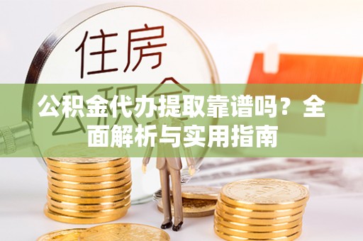 临邑公积金代办提取靠谱吗？全面解析与实用指南