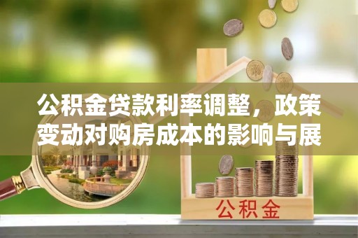 临邑公积金贷款利率调整，政策变动对购房成本的影响与展望
