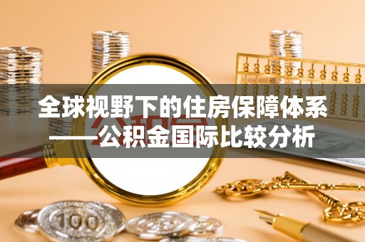 临邑全球视野下的住房保障体系——公积金国际比较分析