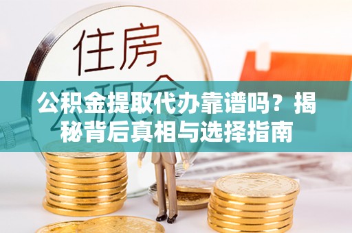 临邑公积金提取代办靠谱吗？揭秘背后真相与选择指南