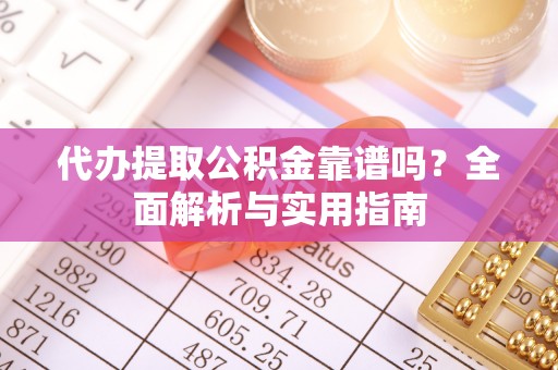 临邑代办提取公积金靠谱吗？全面解析与实用指南