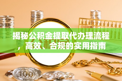 临邑揭秘公积金提取代办理流程，高效、合规的实用指南