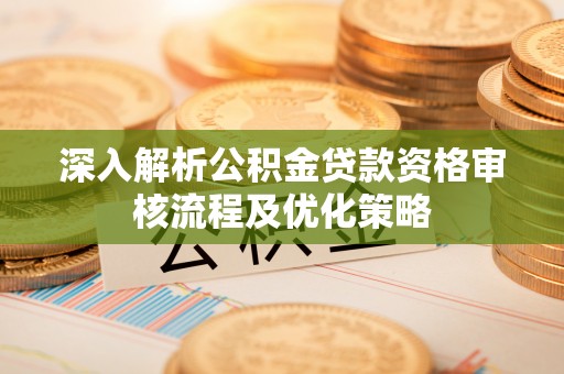 临邑深入解析公积金贷款资格审核流程及优化策略