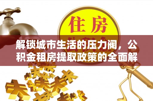 临邑解锁城市生活的压力阀，公积金租房提取政策的全面解析与实践指南
