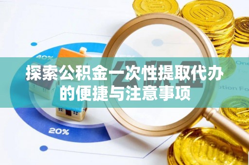 临邑探索公积金一次性提取代办的便捷与注意事项
