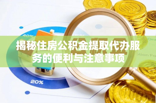 临邑揭秘住房公积金提取代办服务的便利与注意事项