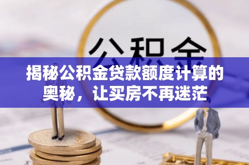 临邑揭秘公积金贷款额度计算的奥秘，让买房不再迷茫