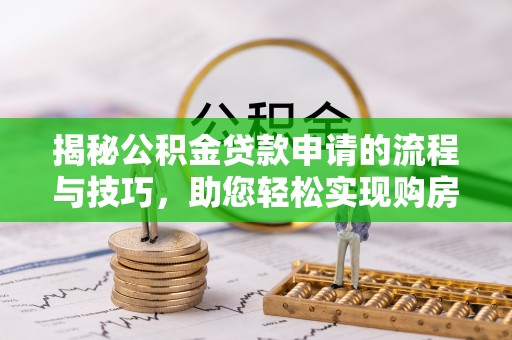 临邑揭秘公积金贷款申请的流程与技巧，助您轻松实现购房梦