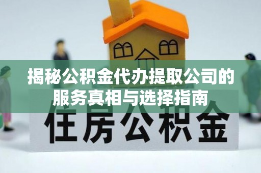 临邑揭秘公积金代办提取公司的服务真相与选择指南