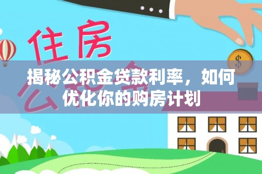 临邑揭秘公积金贷款利率，如何优化你的购房计划