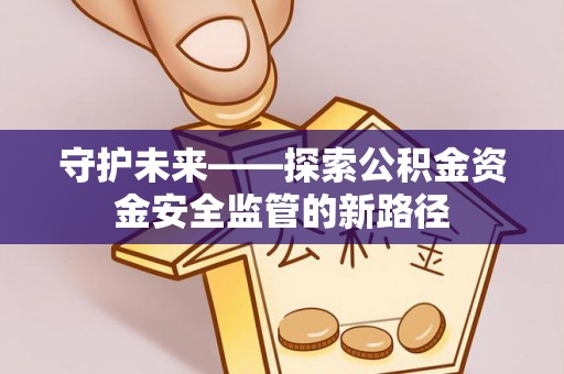 临邑守护未来——探索公积金资金安全监管的新路径
