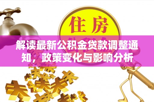 临邑解读最新公积金贷款调整通知，政策变化与影响分析