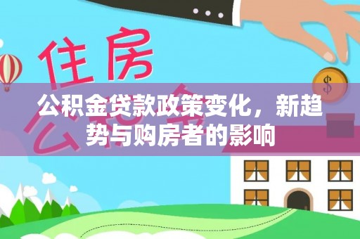 临邑公积金贷款政策变化，新趋势与购房者的影响