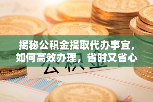临邑揭秘公积金提取代办事宜，如何高效办理，省时又省心？