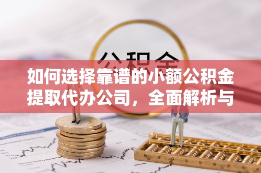 临邑如何选择靠谱的小额公积金提取代办公司，全面解析与实用指南