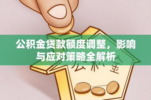 临邑公积金贷款额度调整，影响与应对策略全解析
