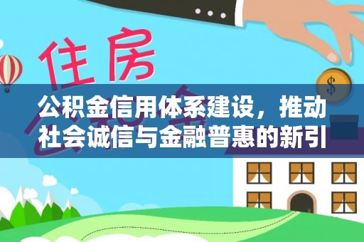 临邑公积金信用体系建设，推动社会诚信与金融普惠的新引擎