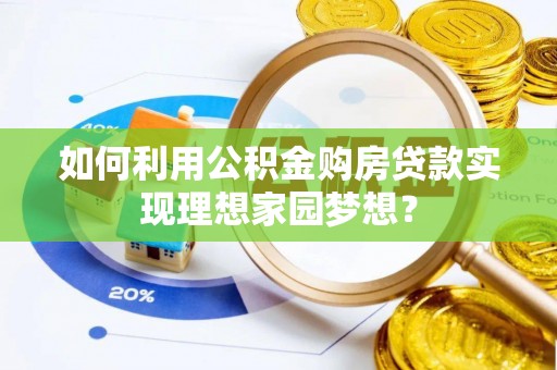 临邑如何利用公积金购房贷款实现理想家园梦想？