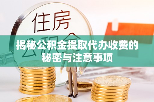 临邑揭秘公积金提取代办收费的秘密与注意事项