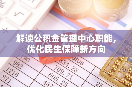 临邑解读公积金管理中心职能，优化民生保障新方向