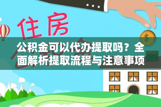 临邑公积金可以代办提取吗？全面解析提取流程与注意事项
