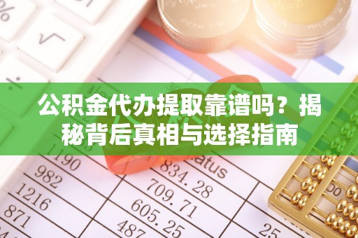 临邑公积金代办提取靠谱吗？揭秘背后真相与选择指南