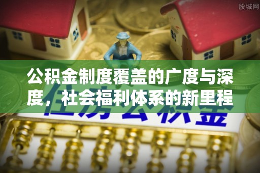 临邑公积金制度覆盖的广度与深度，社会福利体系的新里程碑