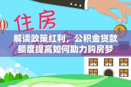 临邑解读政策红利，公积金贷款额度提高如何助力购房梦