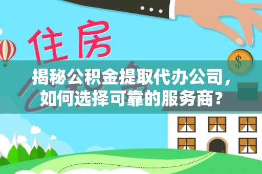 临邑揭秘公积金提取代办公司，如何选择可靠的服务商？