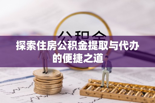 临邑探索住房公积金提取与代办的便捷之道