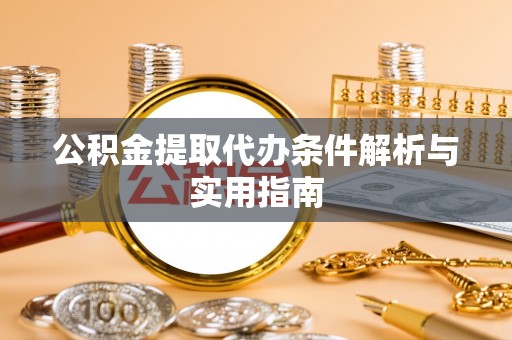 临邑公积金提取代办条件解析与实用指南