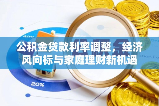 临邑公积金贷款利率调整，经济风向标与家庭理财新机遇