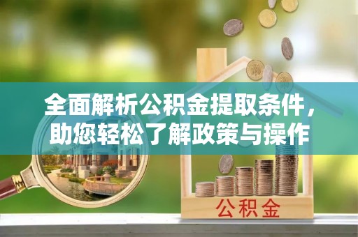 临邑全面解析公积金提取条件，助您轻松了解政策与操作